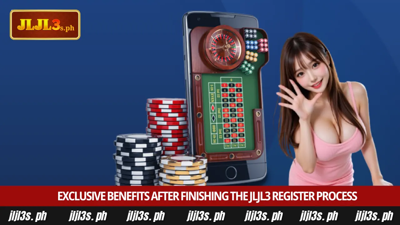JLJL3 Register 4 Exclusive benefits after finishing the JLJL3 Register process